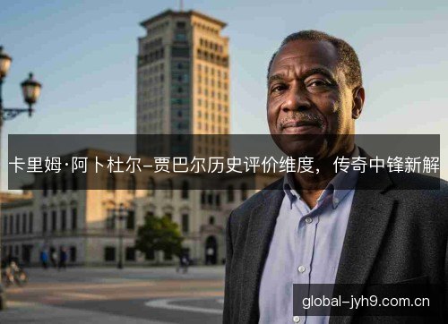 卡里姆·阿卜杜尔-贾巴尔历史评价维度，传奇中锋新解