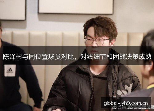 陈泽彬与同位置球员对比，对线细节和团战决策成熟