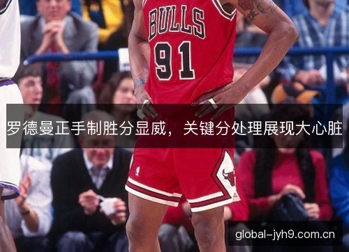 罗德曼正手制胜分显威,关键分处理展现大心脏 罗德曼正手制胜分显威,关键分处理展现大心脏