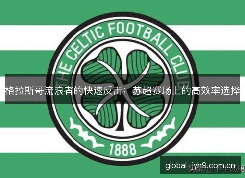 格拉斯哥流浪者的快速反击:苏超赛场上的高效率选择 格拉斯哥流浪者的快速反击:苏超赛场上的高效率选择